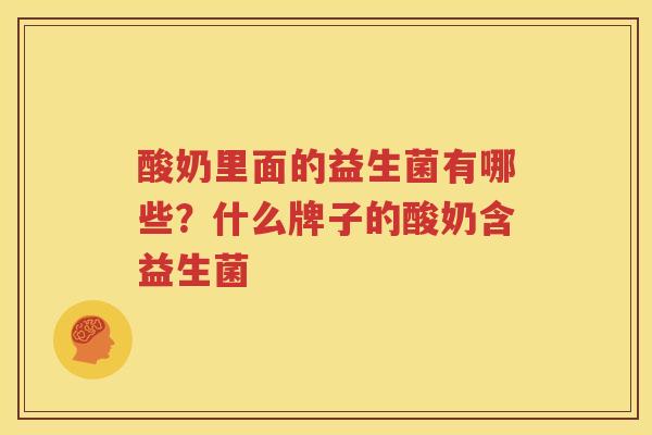 酸奶里面的益生菌有哪些？什么牌子的酸奶含益生菌