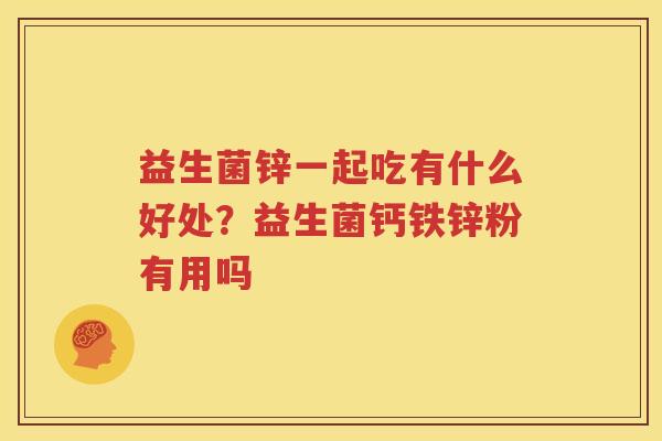 益生菌锌一起吃有什么好处？益生菌钙铁锌粉有用吗