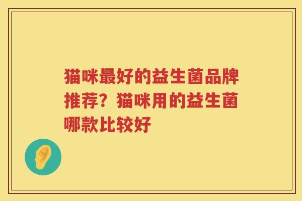 猫咪最好的益生菌品牌推荐？猫咪用的益生菌哪款比较好