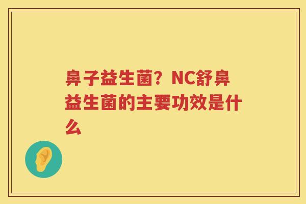 鼻子益生菌？NC舒鼻益生菌的主要功效是什么