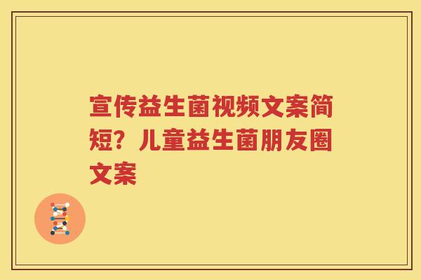 宣传益生菌视频文案简短？儿童益生菌朋友圈文案