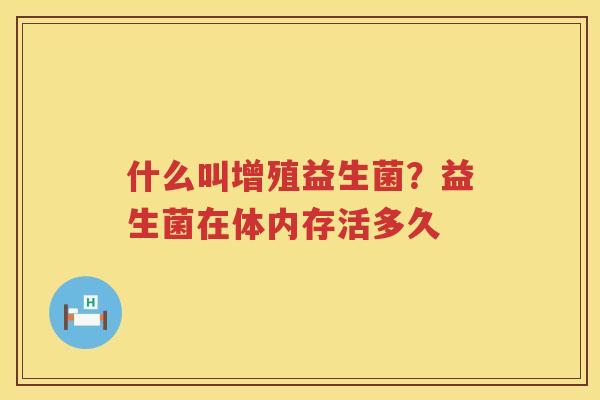 什么叫增殖益生菌？益生菌在体内存活多久
