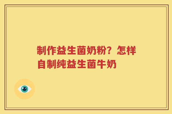 制作益生菌奶粉？怎样自制纯益生菌牛奶
