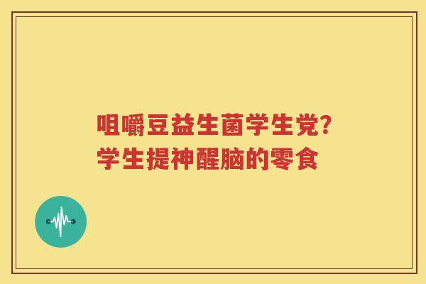 咀嚼豆益生菌学生党？学生提神醒脑的零食