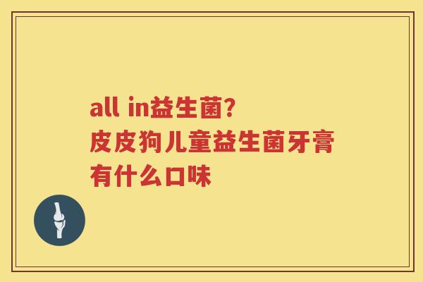 all in益生菌？皮皮狗儿童益生菌牙膏有什么口味
