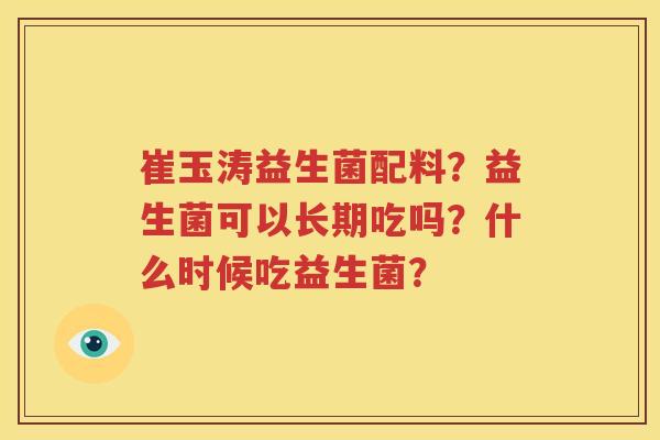 崔玉涛益生菌配料？益生菌可以长期吃吗？什么时候吃益生菌？