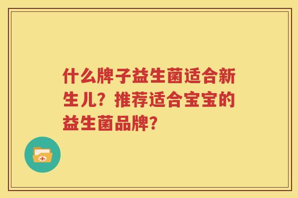 什么牌子益生菌适合新生儿？推荐适合宝宝的益生菌品牌？