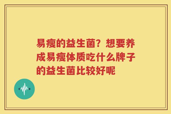 易瘦的益生菌？想要养成易瘦体质吃什么牌子的益生菌比较好呢