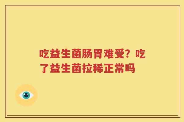 吃益生菌肠胃难受？吃了益生菌拉稀正常吗