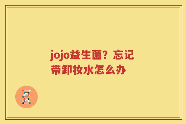 jojo益生菌？忘记带卸妆水怎么办
