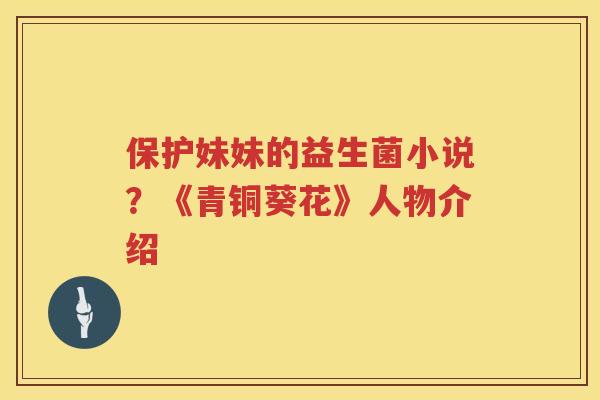 保护妹妹的益生菌小说？《青铜葵花》人物介绍