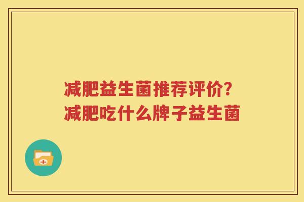 减肥益生菌推荐评价？减肥吃什么牌子益生菌