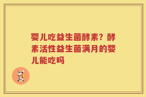 婴儿吃益生菌酵素？酵素活性益生菌满月的婴儿能吃吗