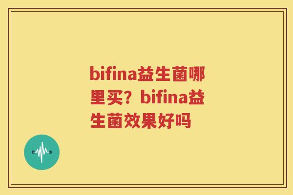bifina益生菌哪里买？bifina益生菌效果好吗