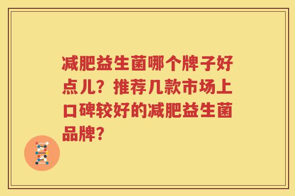 减肥益生菌哪个牌子好点儿？推荐几款市场上口碑较好的减肥益生菌品牌？