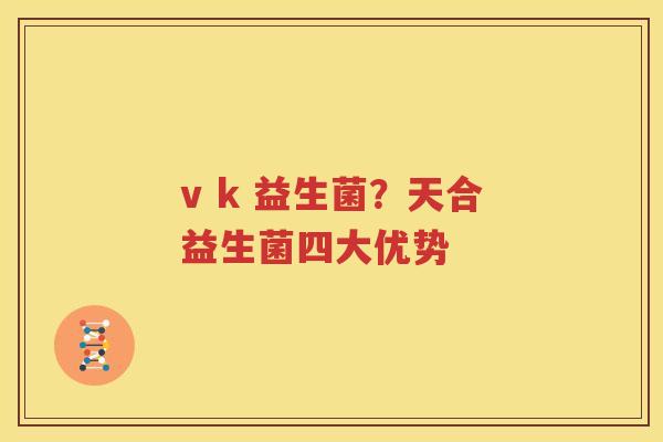 v k 益生菌？天合益生菌四大优势
