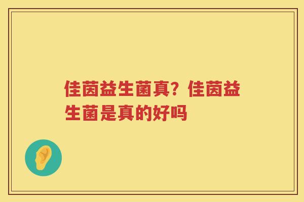 佳茵益生菌真？佳茵益生菌是真的好吗