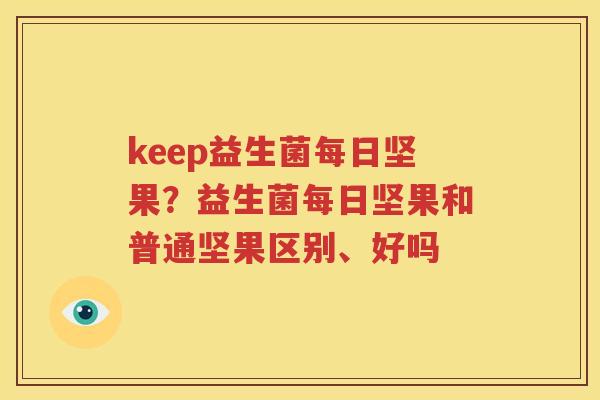 keep益生菌每日坚果？益生菌每日坚果和普通坚果区别、好吗