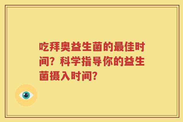 吃拜奥益生菌的最佳时间？科学指导你的益生菌摄入时间？