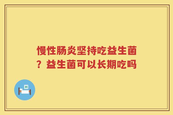 慢性肠炎坚持吃益生菌？益生菌可以长期吃吗
