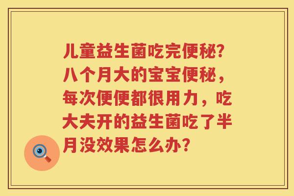 儿童益生菌吃完便秘？八个月大的宝宝便秘，每次便便都很用力，吃大夫开的益生菌吃了半月没效果怎么办？