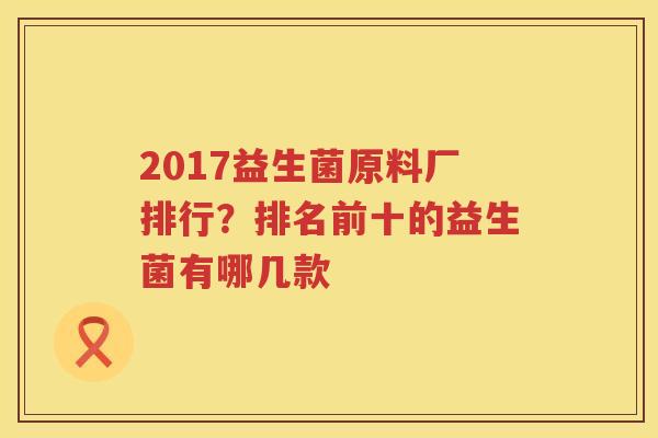 2017益生菌原料厂排行？排名前十的益生菌有哪几款