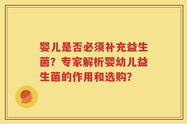 婴儿是否必须补充益生菌？专家解析婴幼儿益生菌的作用和选购？