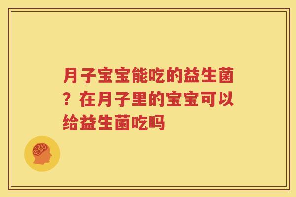月子宝宝能吃的益生菌？在月子里的宝宝可以给益生菌吃吗
