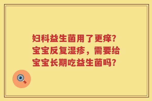 妇科益生菌用了更痒？宝宝反复湿疹，需要给宝宝长期吃益生菌吗？