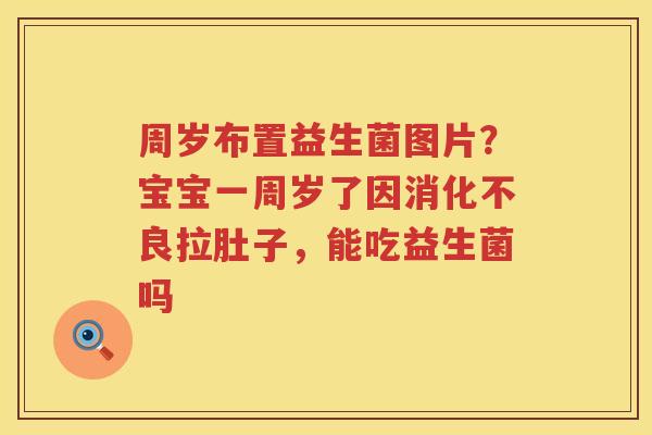 周岁布置益生菌图片？宝宝一周岁了因消化不良拉肚子，能吃益生菌吗