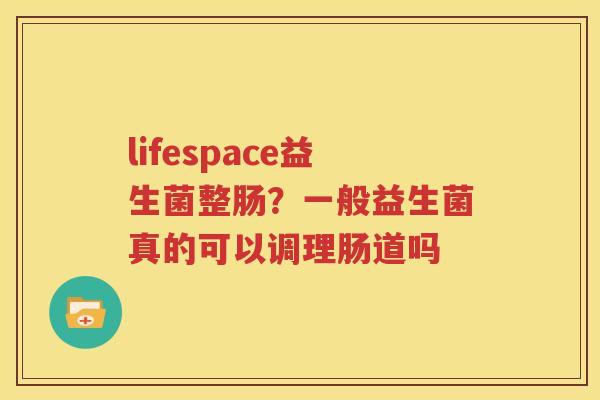 lifespace益生菌整肠？一般益生菌真的可以调理肠道吗