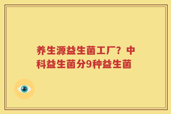 养生源益生菌工厂？中科益生菌分9种益生菌