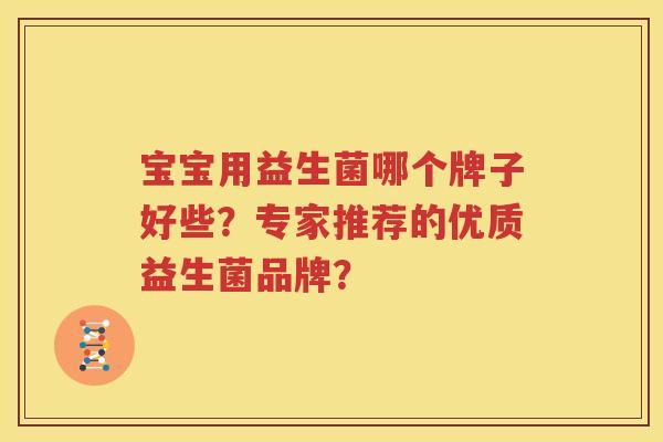 宝宝用益生菌哪个牌子好些？专家推荐的优质益生菌品牌？