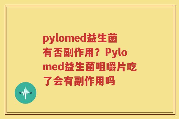 pylomed益生菌有否副作用？Pylomed益生菌咀嚼片吃了会有副作用吗