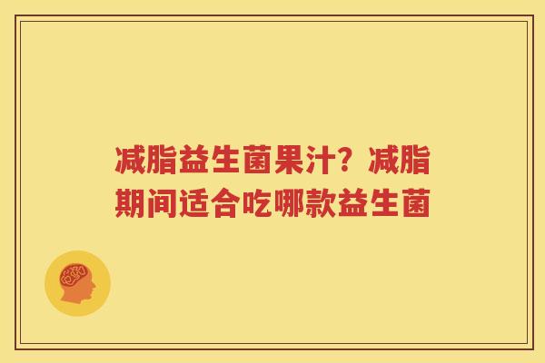 减脂益生菌果汁？减脂期间适合吃哪款益生菌