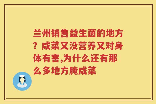 兰州销售益生菌的地方？咸菜又没营养又对身体有害,为什么还有那么多地方腌咸菜