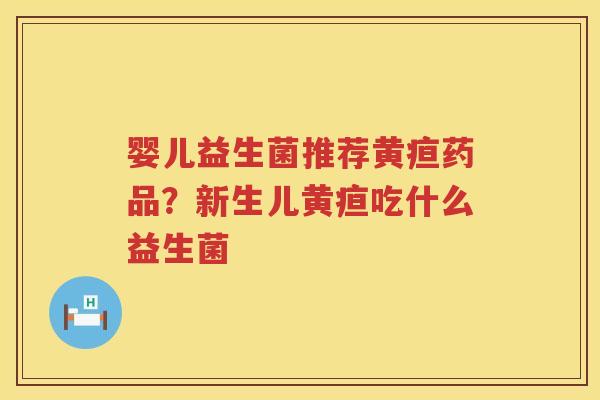 婴儿益生菌推荐黄疸药品？新生儿黄疸吃什么益生菌