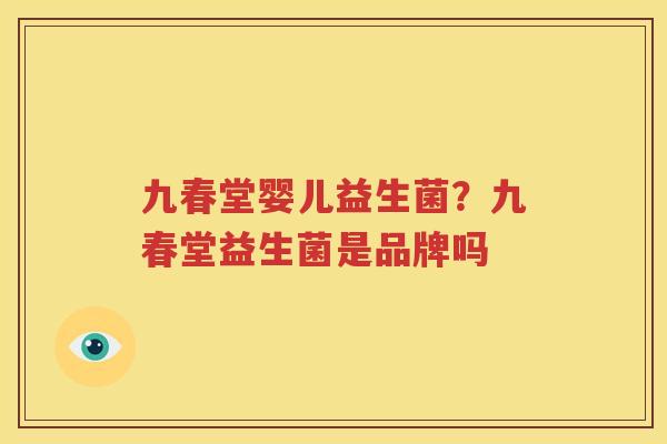 九春堂婴儿益生菌？九春堂益生菌是品牌吗