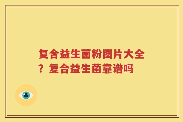 复合益生菌粉图片大全？复合益生菌靠谱吗