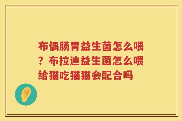 布偶肠胃益生菌怎么喂？布拉迪益生菌怎么喂给猫吃猫猫会配合吗