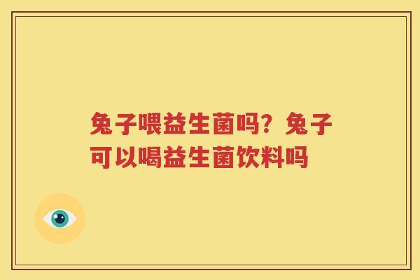 兔子喂益生菌吗？兔子可以喝益生菌饮料吗