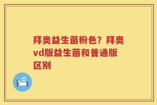 拜奥益生菌粉色？拜奥vd版益生菌和普通版区别
