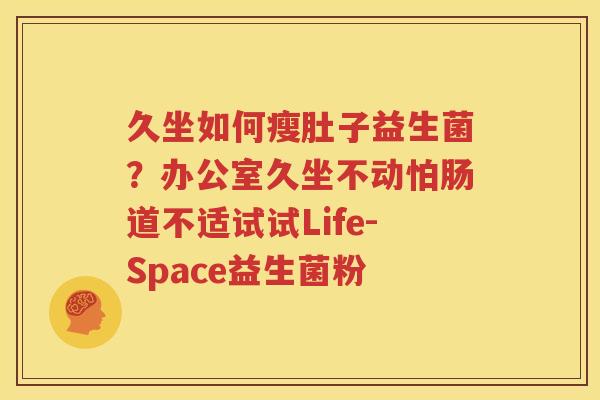 久坐如何瘦肚子益生菌？办公室久坐不动怕肠道不适试试Life-Space益生菌粉