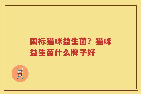 国标猫咪益生菌？猫咪益生菌什么牌子好