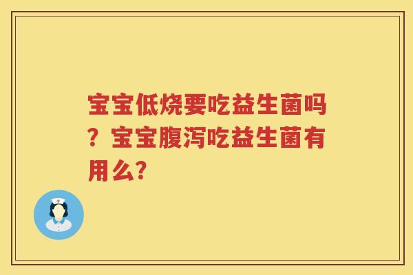 宝宝低烧要吃益生菌吗？宝宝腹泻吃益生菌有用么？
