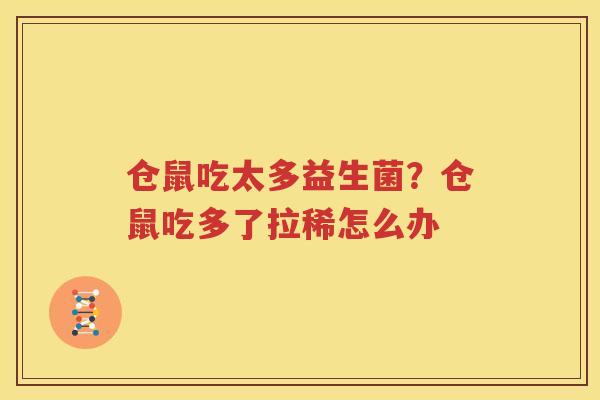仓鼠吃太多益生菌？仓鼠吃多了拉稀怎么办