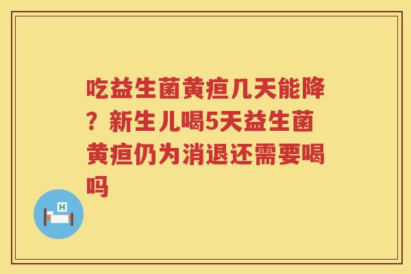 吃益生菌黄疸几天能降？新生儿喝5天益生菌黄疸仍为消退还需要喝吗