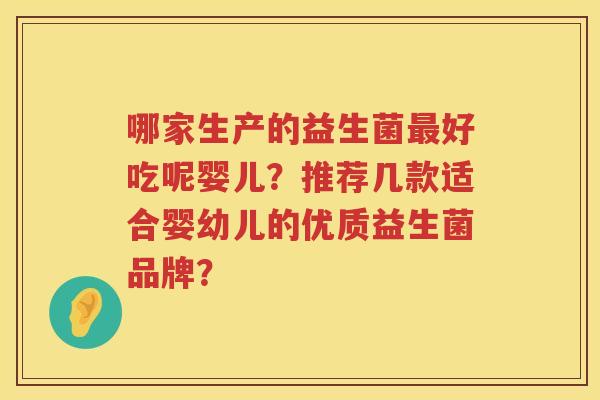 哪家生产的益生菌最好吃呢婴儿？推荐几款适合婴幼儿的优质益生菌品牌？