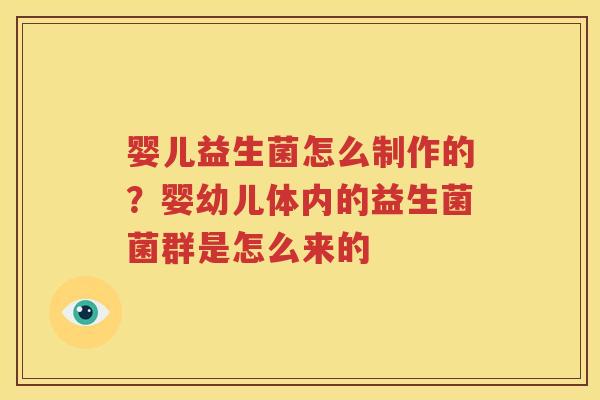 婴儿益生菌怎么制作的？婴幼儿体内的益生菌菌群是怎么来的