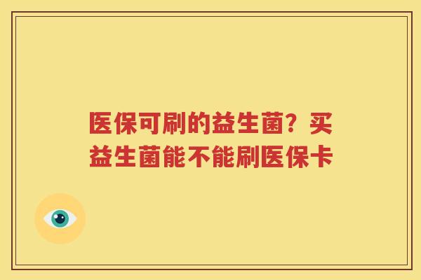 医保可刷的益生菌？买益生菌能不能刷医保卡